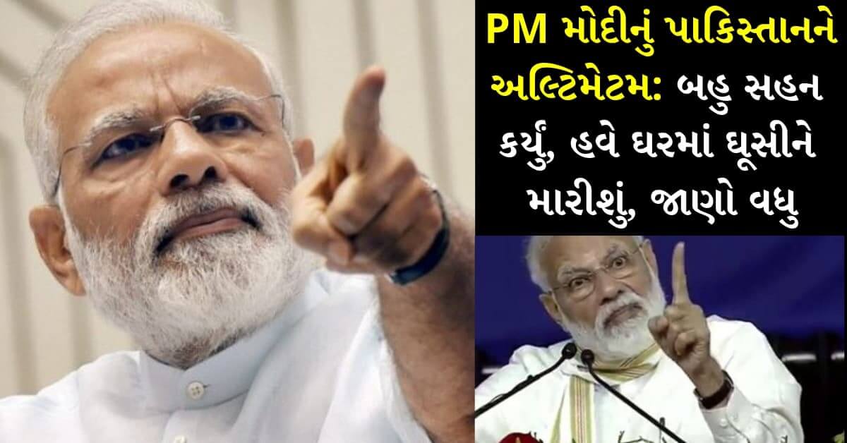 PM મોદીનું પાકિસ્તાનને અલ્ટિમેટમ: બહુ સહન કર્યું, હવે ઘરમાં ઘૂસીને મારીશું