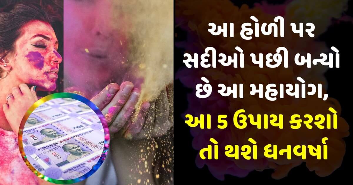 આ હોળી પર સદીઓ પછી બન્યો છે આ મહાયોગ, આ 5 ઉપાય કરશો તો થશે ધનવર્ષા